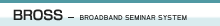 BROSS BROadband Seminar System
